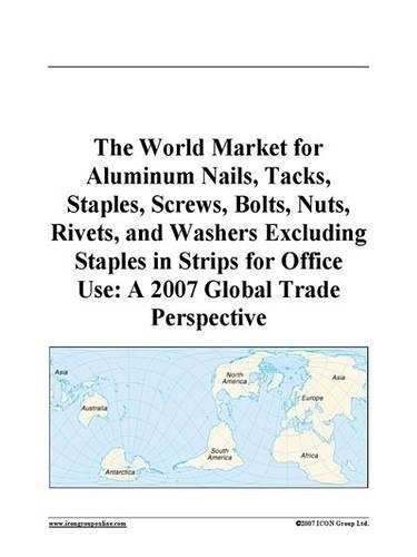 The World Market for Aluminum Nails, Tacks, Staples, Screws, Bolts, Nuts, Rivets, and Washers Excluding Staples in Strips for Office Use