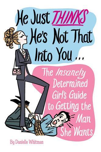 He Just Thinks He's Not That into You: The Insanely Determined Girl's Guide to Getting the Man You Want