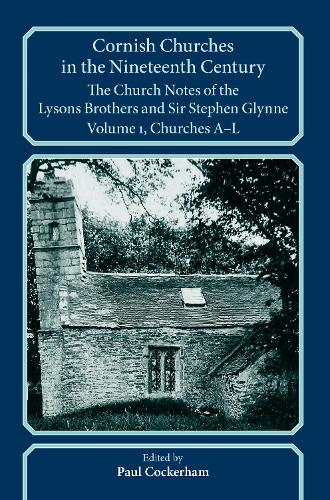 Cornish Churches in the Nineteenth Century: The Church Notes of the Lysons brothers and Sir Stephen Glynne, Volume 1: A–L(Devon and Cornwall Record Society)