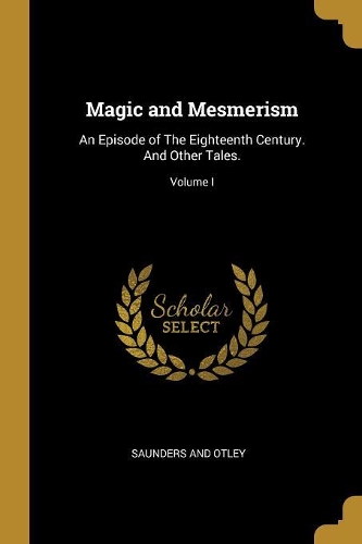 Magic and Mesmerism: An Episode of The Eighteenth Century. And Other Tales.; Volume I