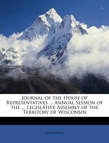 Journal of the House of Representatives ... Annual Session of the ... Legislative Assembly of the Territory of Wisconsin