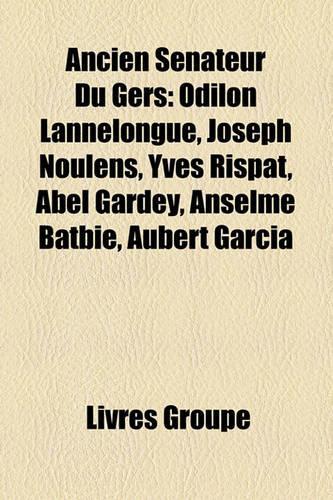 Ancien Snateur Du Gers: Odilon Lannelongue, Joseph Noulens, Yves Rispat, Abel Gardey, Anselme Batbie, Aubert Garcia(French)