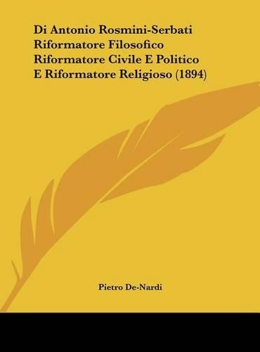 Di Antonio Rosmini-Serbati Riformatore Filosofico Riformatore Civile E Politico E Riformatore Religioso (1894)