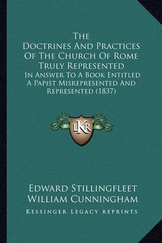 The Doctrines And Practices Of The Church Of Rome Truly Represented