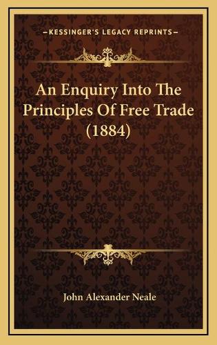 An Enquiry Into The Principles Of Free Trade (1884): (English)