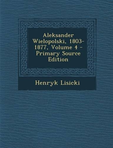 Aleksander Wielopolski, 1803-1877, Volume 4 - Primary Source Edition