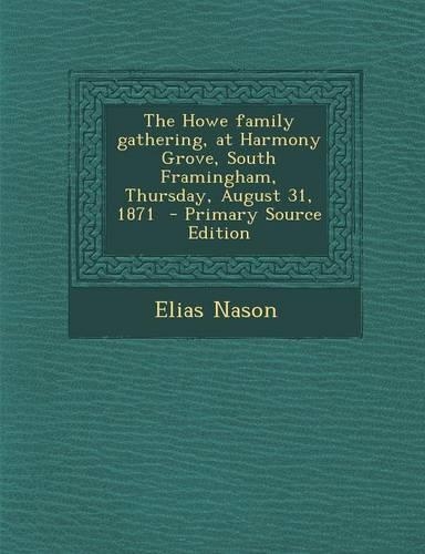 The Howe Family Gathering, at Harmony Grove, South Framingham, Thursday, August 31, 1871 - Primary Source Edition