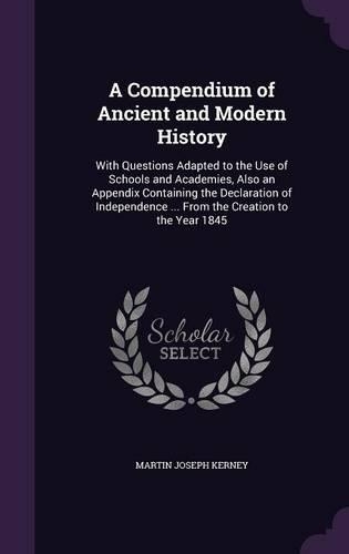 A Compendium of Ancient and Modern History: With Questions Adapted to the Use of Schools and Academies, Also an Appendix Containing the Declaration of Independence ... from the Creation to the(English)