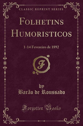 Folhetins Humoristicos: 1-14 Fevereiro de 1892 (Classic Reprint)