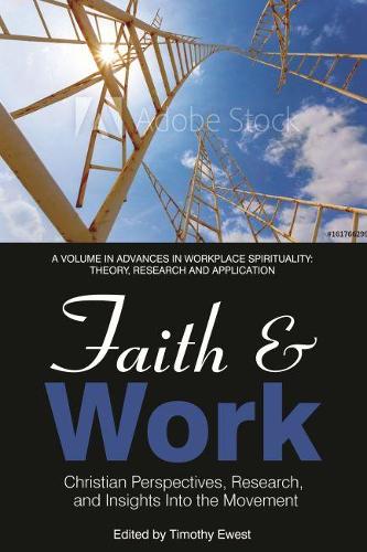 Faith and Work: Christian Perspectives, Research and Insights into the Movement(Advances in Workplace Spirituality: Theory, Research and Application)