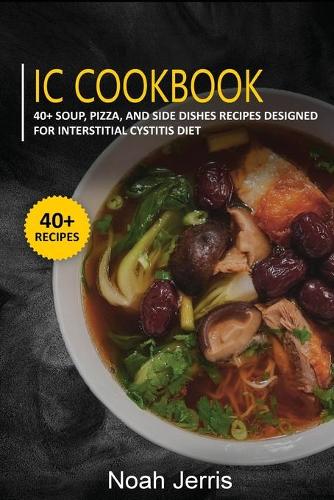 IC Cookbook: 40+ Soup, Pizza, and Side Dishes recipes designed for Interstitial Cystitis diet