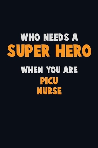 Who Need A SUPER HERO, When You Are picu nurse: 6X9 Career Pride 120 pages Writing Notebooks