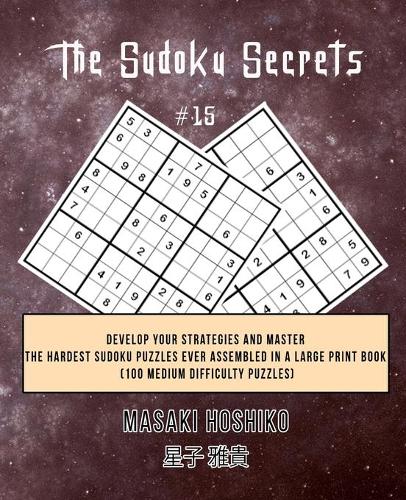 The Sudoku Secrets #15: Develop Your Strategies And Master The Hardest Sudoku Puzzles Ever Assembled In A Large Print Book (100 Medium Difficulty Puzzles)