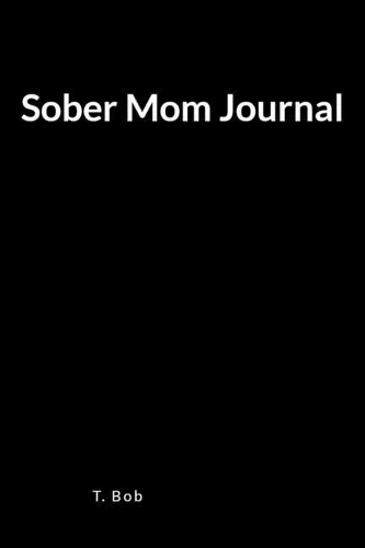 Sober Mom Journal: A Blank Lined Journal for Freedom from Addictions, Sobriety and Relapse Prevention