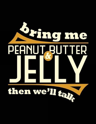 Bring Me Peanut Butter & Jelly Then We'll Talk: Blank Lined Notebook Journals