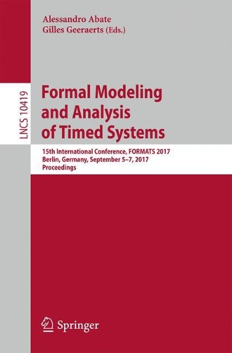 Formal Modeling and Analysis of Timed Systems: 15th International Conference, FORMATS 2017, Berlin, Germany, September 5–7, 2017, Proceedings(10419 Lecture Notes in Computer Science)
