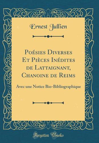 Poésies Diverses Et Pièces Inédites de Lattaignant, Chanoine de Reims: Avec une Notice Bio-Bibliographique (Classic Reprint)