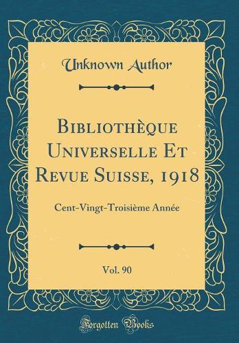 Bibliothèque Universelle Et Revue Suisse, 1918, Vol. 90: Cent-Vingt-Troisième Année (Classic Reprint)