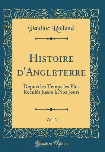 Histoire d'Angleterre, Vol. 2: Depuis les Temps les Plus Reculés Jusqu'à Nos Jours (Classic Reprint)