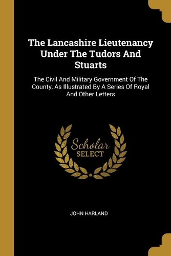 The Lancashire Lieutenancy Under The Tudors And Stuarts