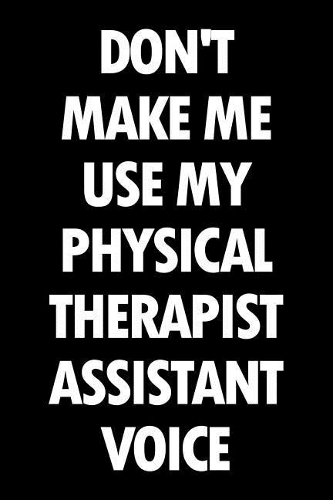 Don't Make Me Use My Physical Therapist Assistant Voice