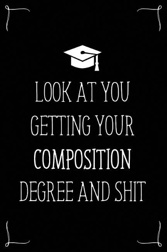 Look At You Getting Your Composition Degree And Shit: Funny Blank Notebook for Degree Holder or Graduate(Gag Gifts for Graduation)