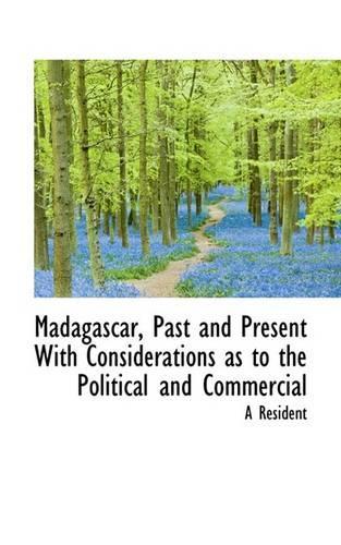 Madagascar, Past and Present with Considerations as to the Political and Commercial