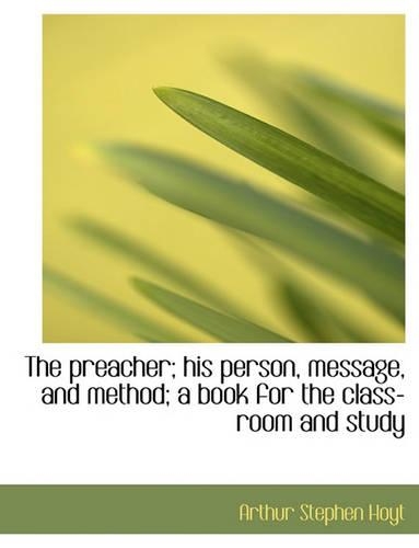 The Preacher; His Person, Message, and Method; A Book for the Class-Room and Study