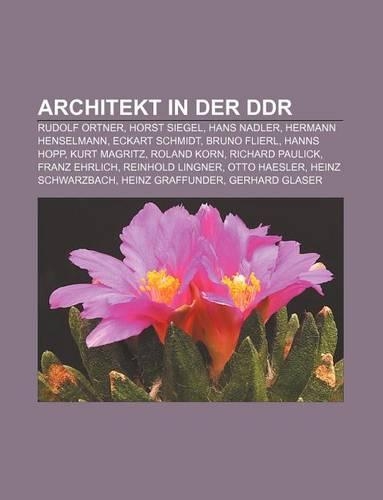 Architekt in Der Ddr: Rudolf Ortner, Horst Siegel, Hans Nadler, Hermann Henselmann, Eckart Schmidt, Bruno Flierl, Hanns Hopp, Kurt Magritz(German)