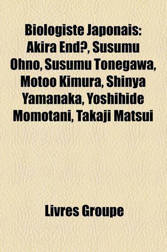 Biologiste Japonais: Akira End, Susumu Ohno, Susumu Tonegawa, Motoo Kimura, Shinya Yamanaka, Yoshihide Momotani, Takaji Matsui(French)