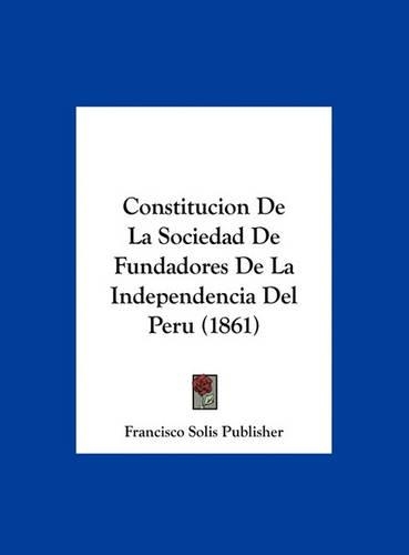 Constitucion de La Sociedad de Fundadores de La Independencia del Peru (1861)