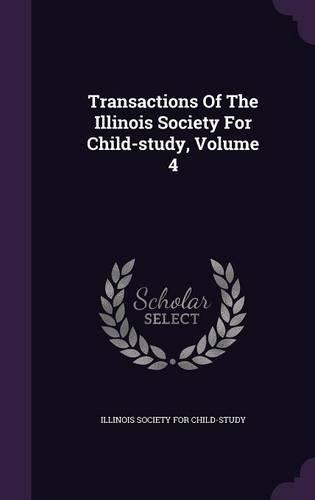 Transactions of the Illinois Society for Child-Study, Volume 4