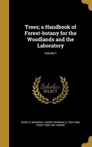 Trees; a Handbook of Forest-botany for the Woodlands and the Laboratory; Volume 1