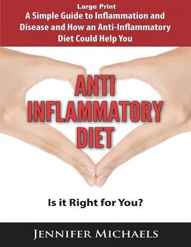 Anti-Inflammatory Diet: Is It Right for You? (Large Print): A Simple Guide to Inflammation and Disease and How an Anti-Inflammatory Diet Could