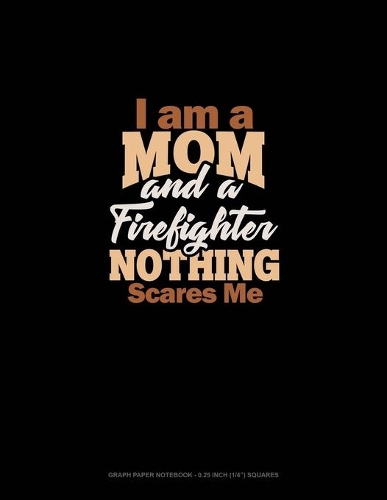 I Am A Mom And A Firefighter Nothing Scares Me: Graph Paper Notebook - 0.25 Inch (1/4") Squares(1995 Graph Paper Notebook - 0.25 Inch (1/4") Squares)