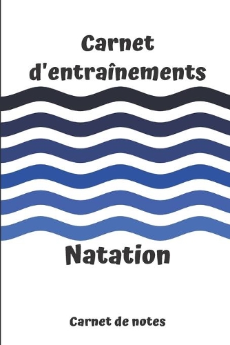 Carnet d'entraînements Natation carnet de notes: carnet d'entraînements Natation à remplir, pour le suivi de vos entraînements 6x9 pouces, 120 pages papier crème, intérieur noir et blanc.