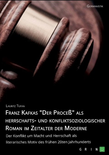 Franz Kafkas "Der Proceß" alsherrschafts- und konfliktsoziologischer Roman im Zeitalter der Moderne. Der Konflikt um Macht und Herrschaft als literarisches Motiv des frühen 20ten Jahrhunderts