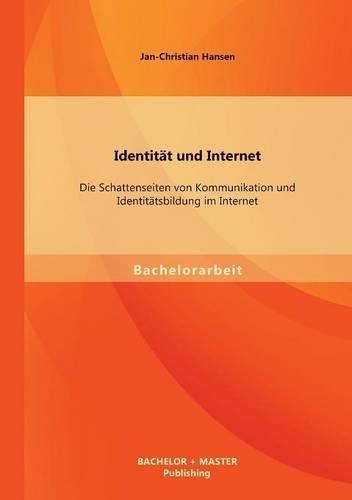 Identität und Internet: Die Schattenseiten von Kommunikation und Identitätsbildung im Internet(German)