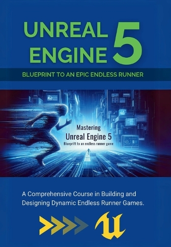 Mastering Unreal Engine 5: Blueprint to an Epic Endless Runner: A Comprehensive Course in Building and Designing Dynamic Endless Runner Games