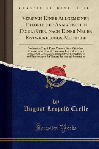 Versuch Einer Allgemeinen Theorie Der Analytischen Facultäten, Nach Einer Neuen Entwickelungs-Methode: Vorbereitet Durch Einen Versuch Einer Critischen Untersuchung Über Die Potenzen, Logarithmen Und Exponential-Grössen Und Begleitet Von Bemerkungen U