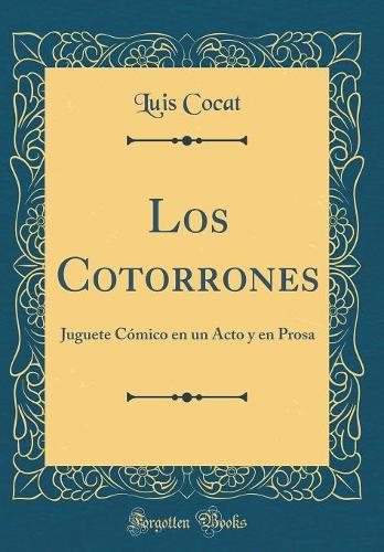 Los Cotorrones: Juguete Cómico en un Acto y en Prosa (Classic Reprint)