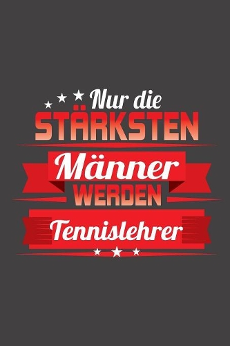 Nur die stärksten Männer werden Tennislehrer: Praktischer Wochenplaner / Notizbuch für ein ganzes Jahr ohne festes Datum