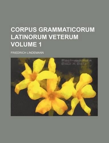 Corpus Grammaticorum Latinorum Veterum Volume 1