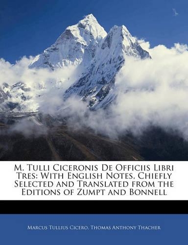 M. Tulli Ciceronis de Officiis Libri Tres: With English Notes, Chiefly Selected and Translated from the Editions of Zumpt and Bonnell