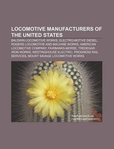 Locomotive Manufacturers of the United States: Baldwin Locomotive Works, Electro-Motive Diesel, Rogers Locomotive and Machine Works(English)