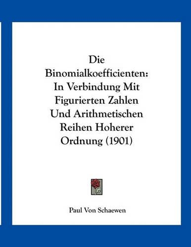 Die Binomialkoefficienten: In Verbindung Mit Figurierten Zahlen Und Arithmetischen Reihen Hoherer Ordnung (1901)(German)