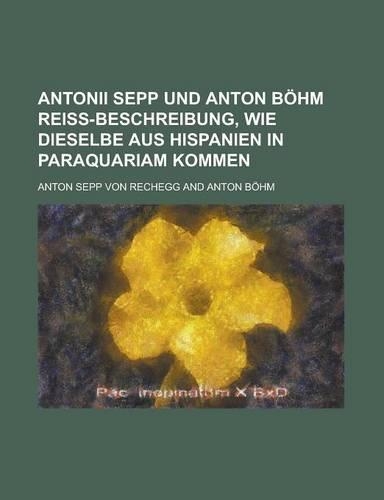 Antonii Sepp Und Anton Bohm Reiss-Beschreibung, Wie Dieselbe Aus Hispanien in Paraquariam Kommen: (English)