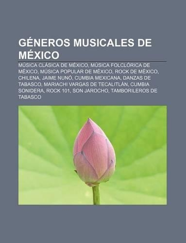 Generos Musicales de Mexico: Musica Clasica de Mexico, Musica Folclorica de Mexico, Musica Popular de Mexico, Rock de Mexico, Chilena(Spanish)