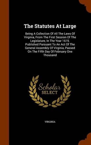 The Statutes at Large: Being a Collection of All the Laws of Virginia, from the First Session of the Legislature, in the Year 1619. Published Pursuant to an Act of the Gen(English)