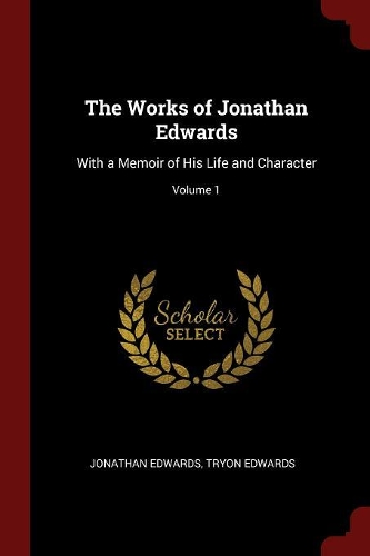 The Works of Jonathan Edwards: With a Memoir of His Life and Character; Volume 1